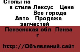 Стопы на Toyota Land Criuser 200 в стиле Лексус › Цена ­ 11 999 - Все города Авто » Продажа запчастей   . Пензенская обл.,Пенза г.
